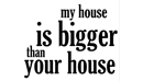 My House Is Bigger Than Your House