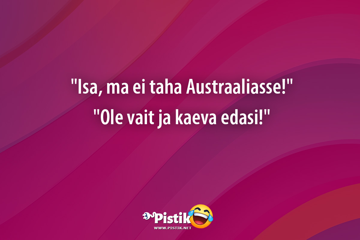  Isa, ma ei taha Austraaliasse! Ole vait ja kaev ...