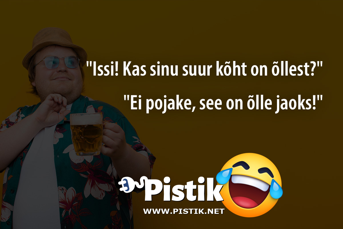  Issi! Kas sinu suur kõht on õllest? Ei pojake, ...