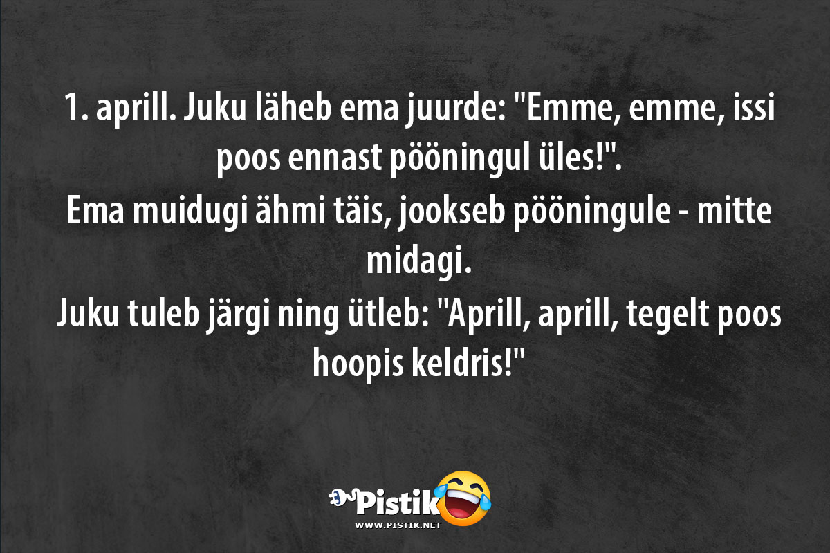 1. aprill. Juku läheb ema juurde: Emme, emme, issi poo ...