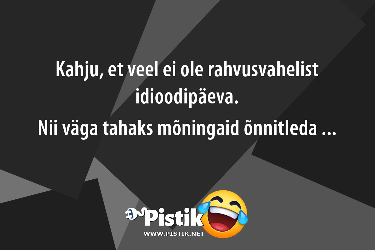 Kahju, et veel ei ole rahvusvahelist idioodipäeva. ...