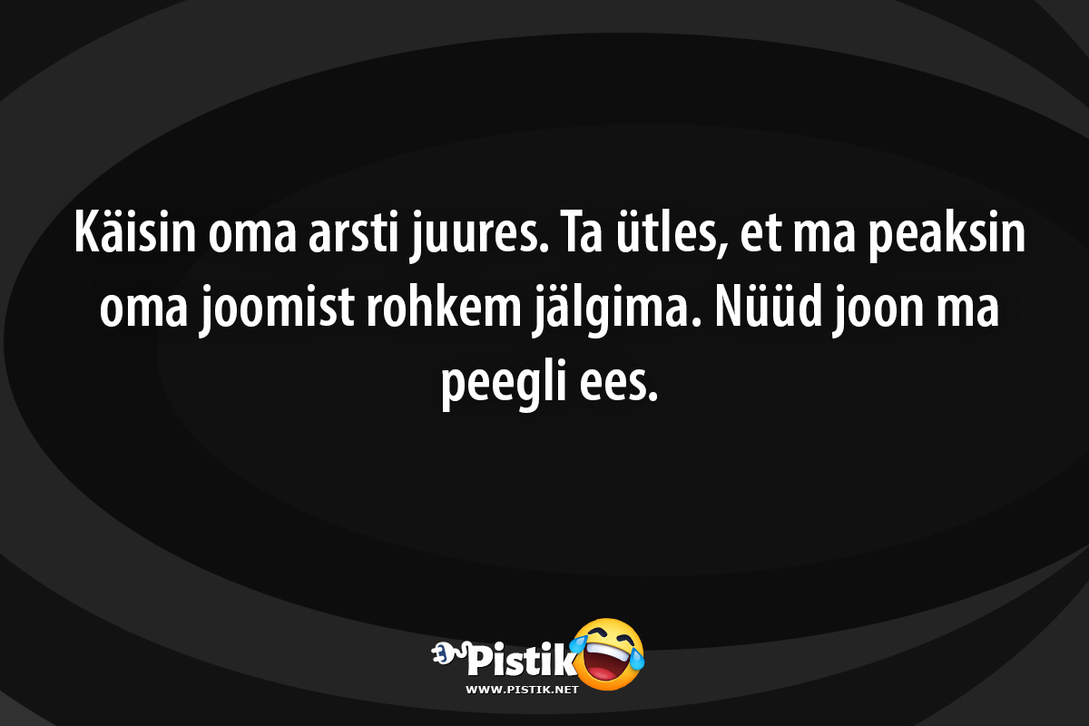 Käisin oma arsti juures. Ta ütles, et ma peaksin oma jo ...