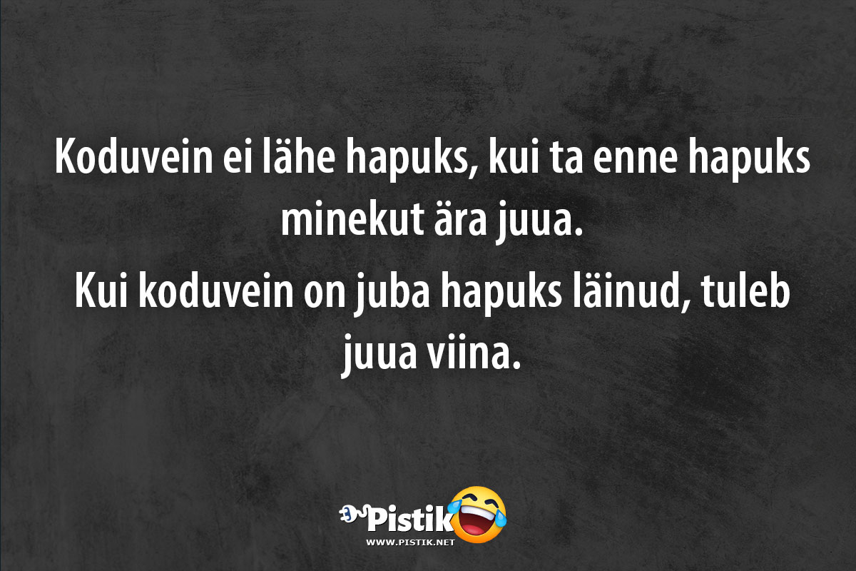 Koduvein ei lähe hapuks, kui ta enne hapuks minekut ära ...