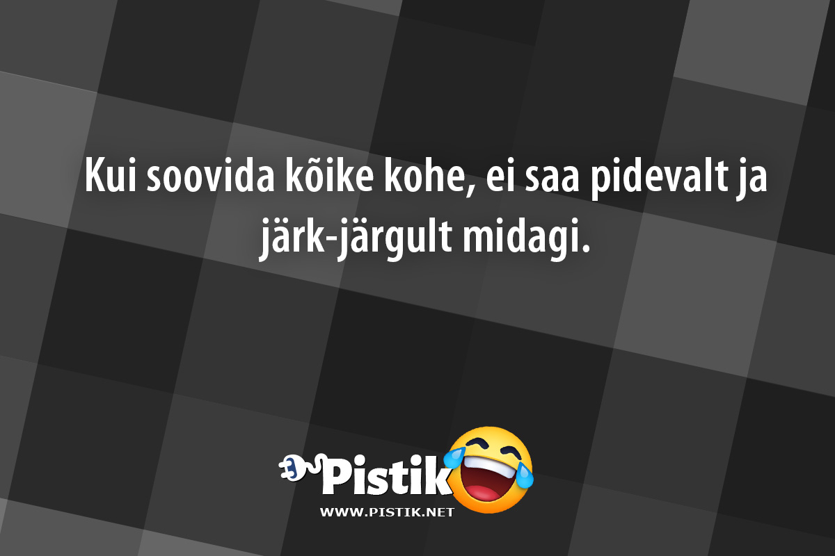 Kui soovida kõike kohe, ei saa pidevalt ja järk-järgult ...