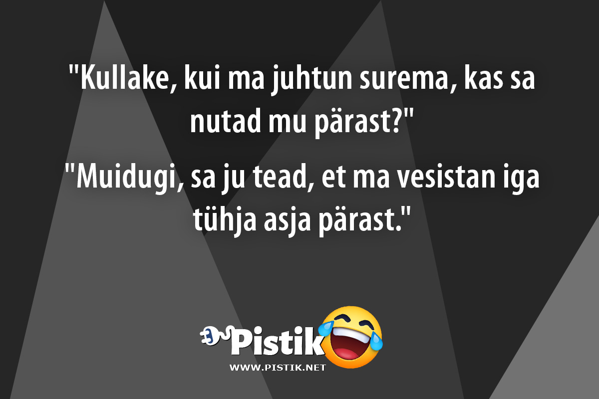  Kullake, kui ma juhtun surema, kas sa nutad mu pärast? ...