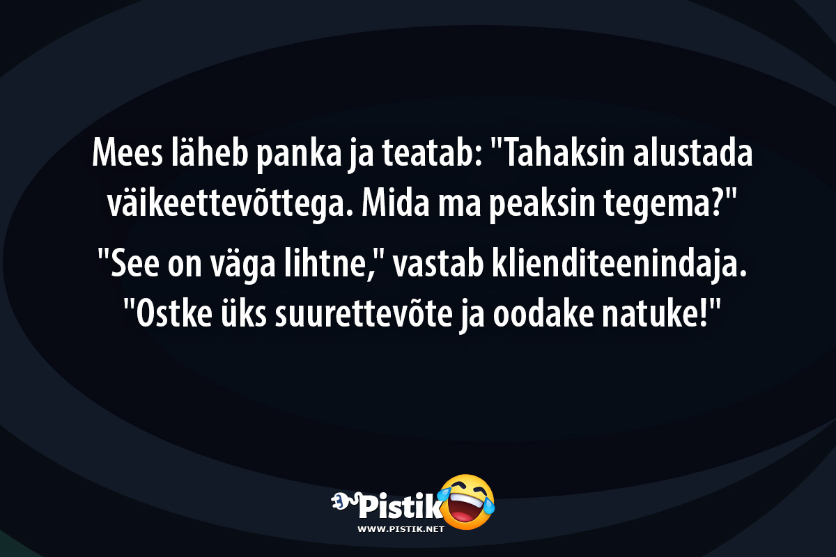 Mees läheb panka ja teatab: Tahaksin alustada väikeett ...