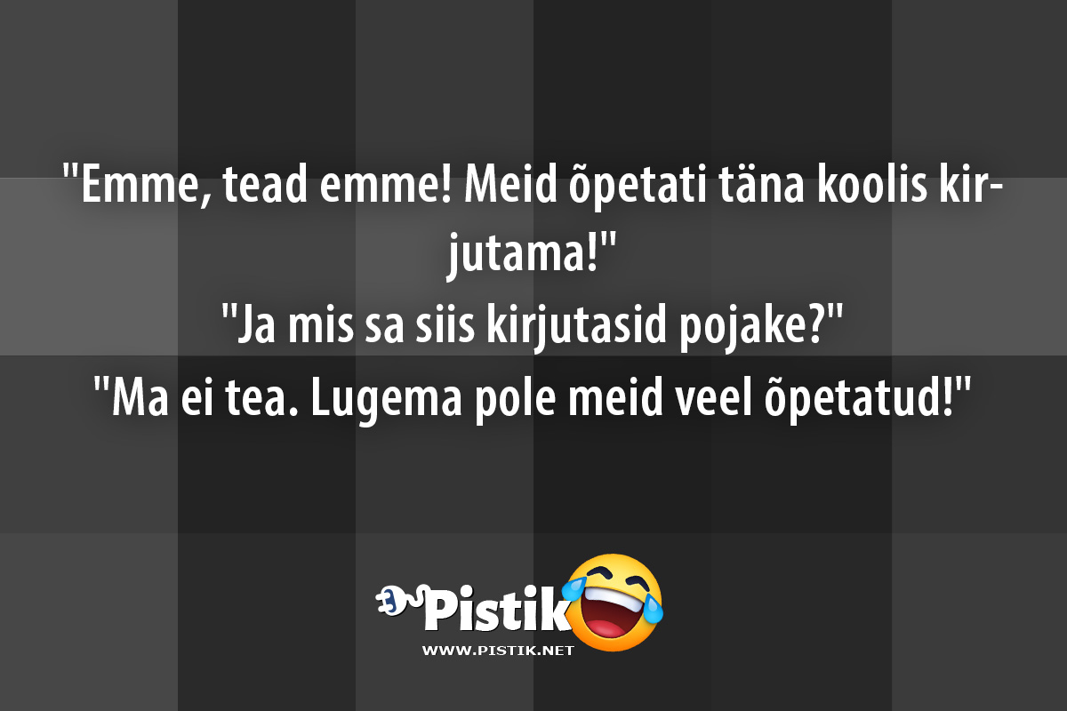  Emme, tead emme! Meid õpetati täna koolis kirjutama! ...