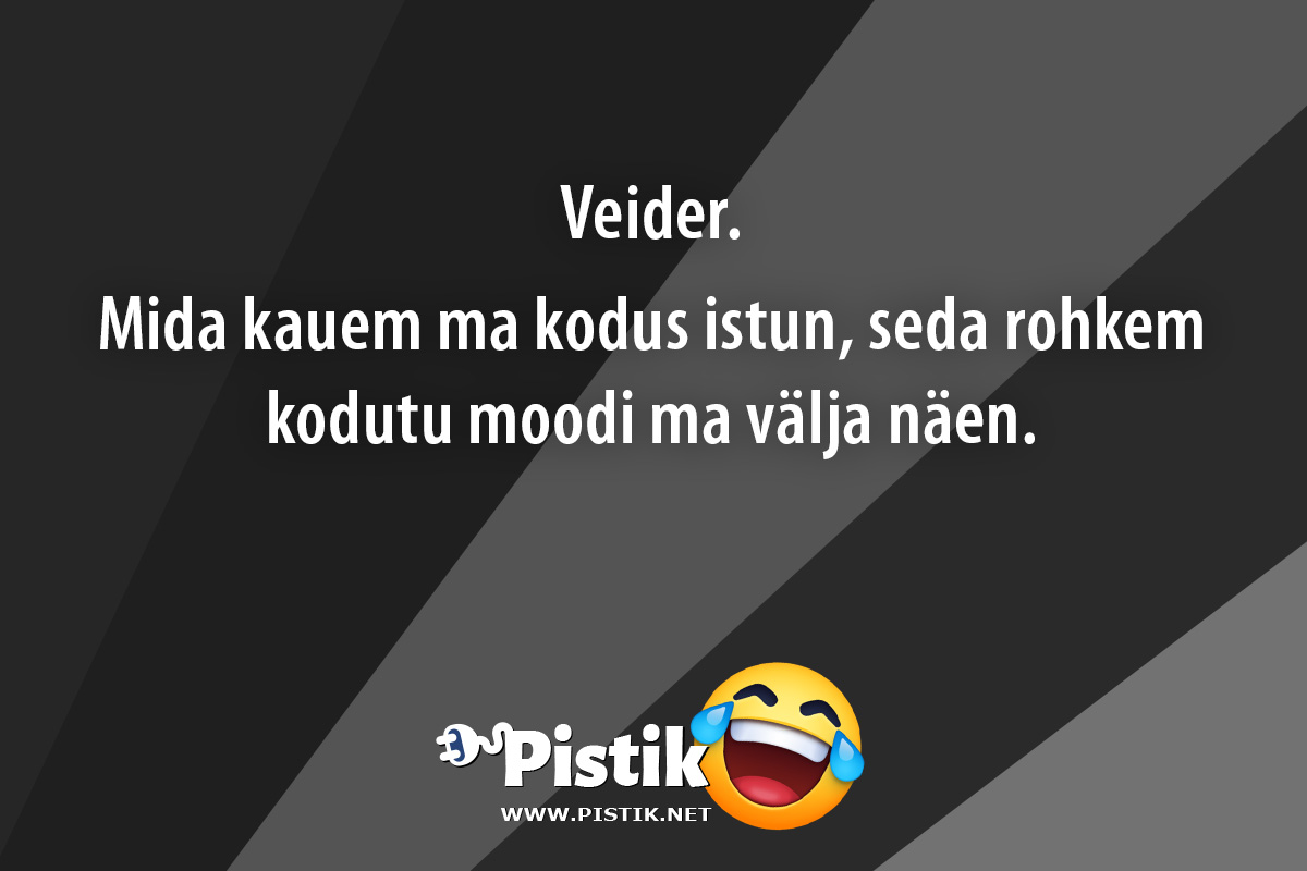 Veider.Mida kauem ma kodus istun, seda rohkem kod ...