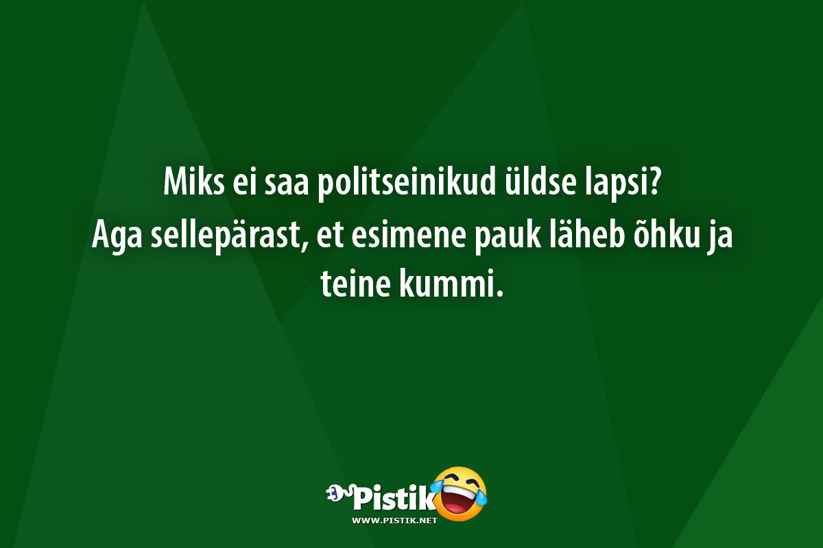 Miks ei saa politseinikud üldse lapsi?Aga sellepärast, ...