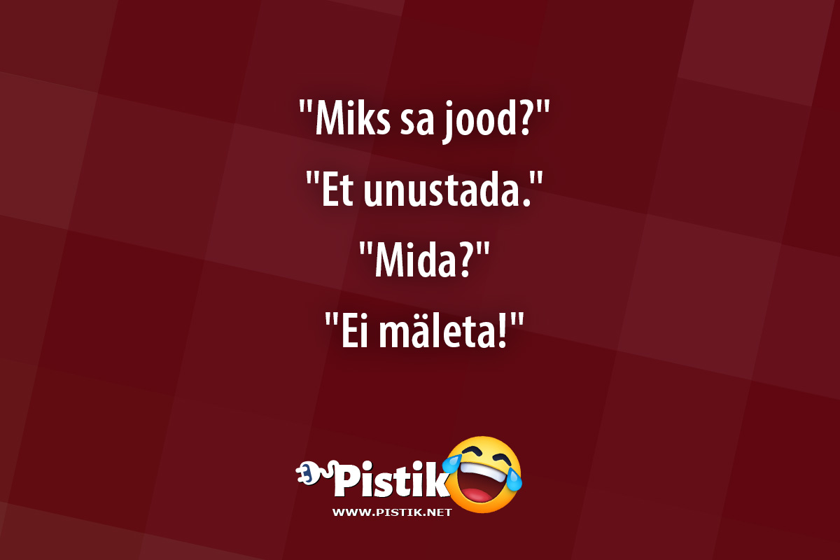  Miks sa jood? Et unustada. Mida? ...