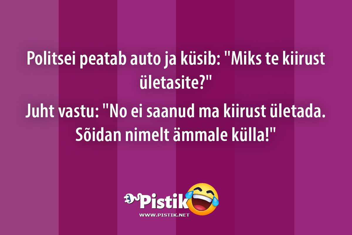 Politsei peatab auto ja küsib: Miks te kiirust ületasi ...