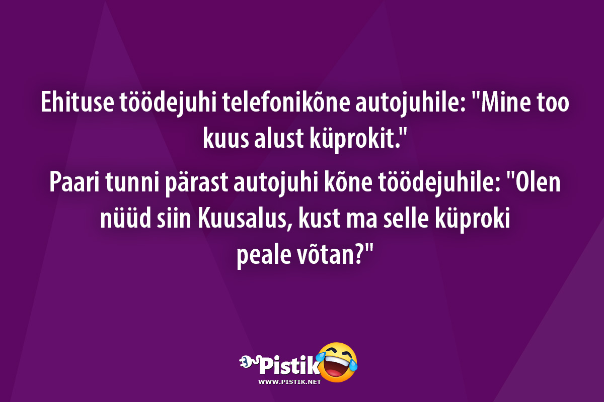 Ehituse töödejuhi telefonikõne autojuhile: Mine too ku ...