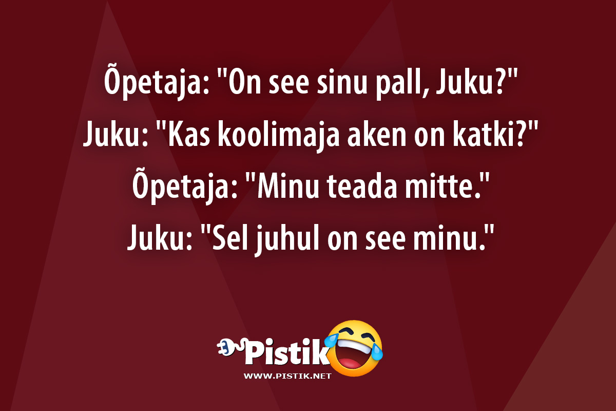 Õpetaja: On see sinu pall, Juku? Juku: Kas kool ...