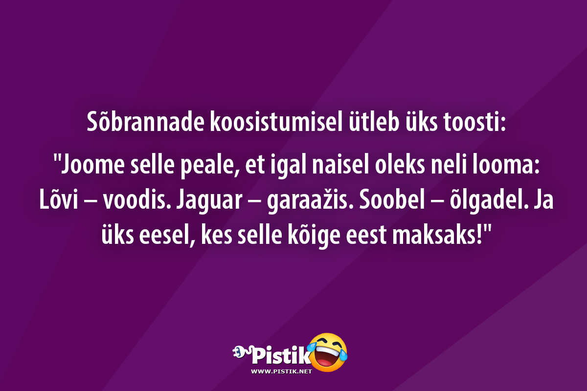 ﻿Sõbrannade koosistumisel ütleb üks toosti: Joom ...