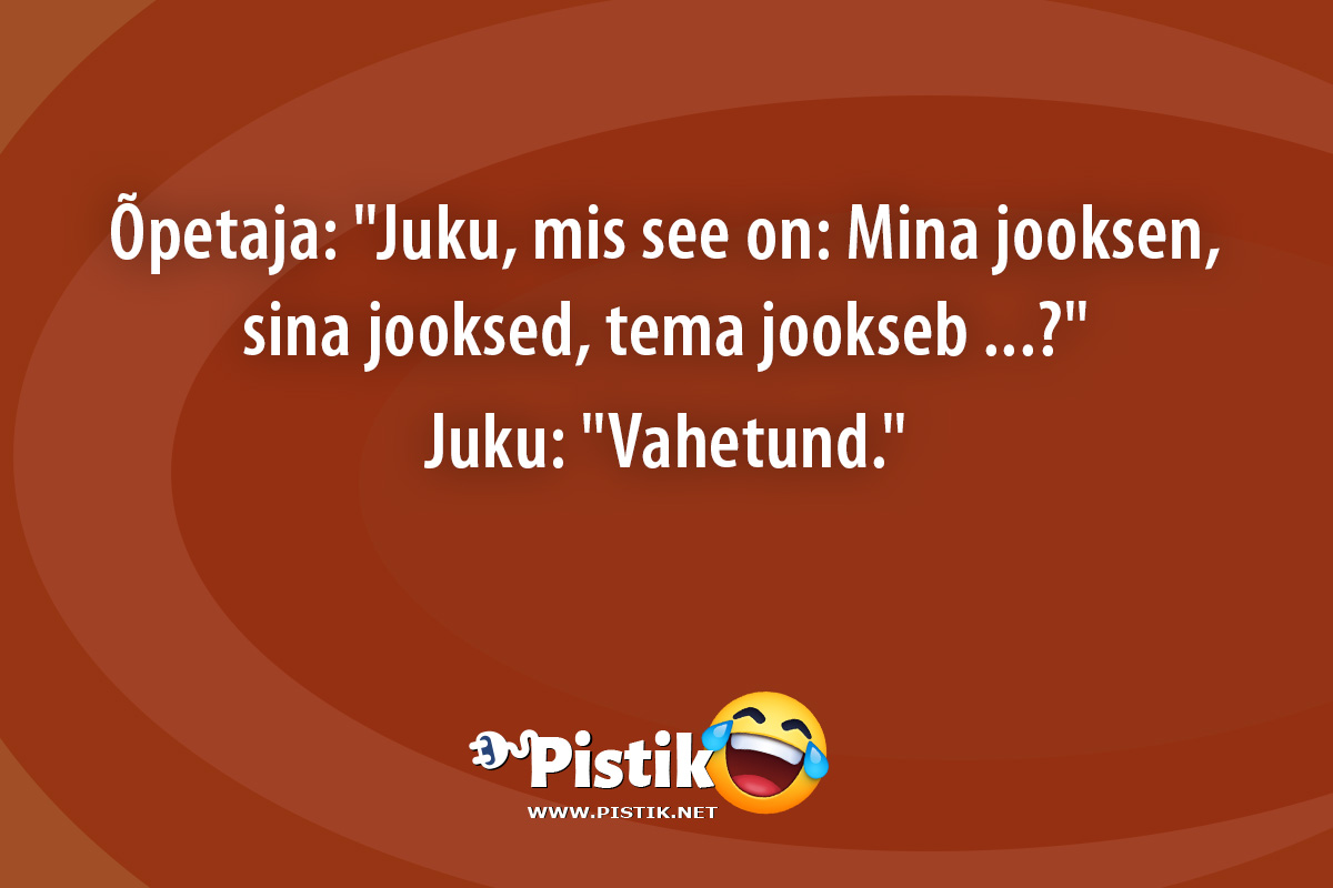 Õpetaja: Juku, mis see on: Mina jooksen, sina jooksed, ...