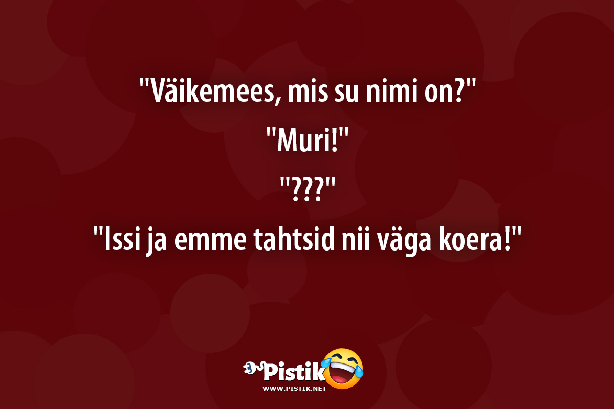 Väikemees, mis su nimi on? Muri! ??? Issi ja emme t ...